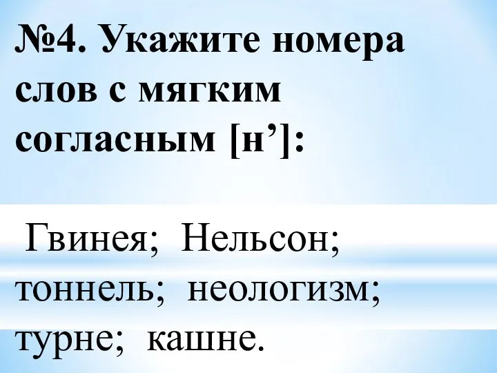 №4. Укажите номера слов с мягким согласным [н’]: Гвинея; Нельсон; тоннель; неологизм; турне; кашне.