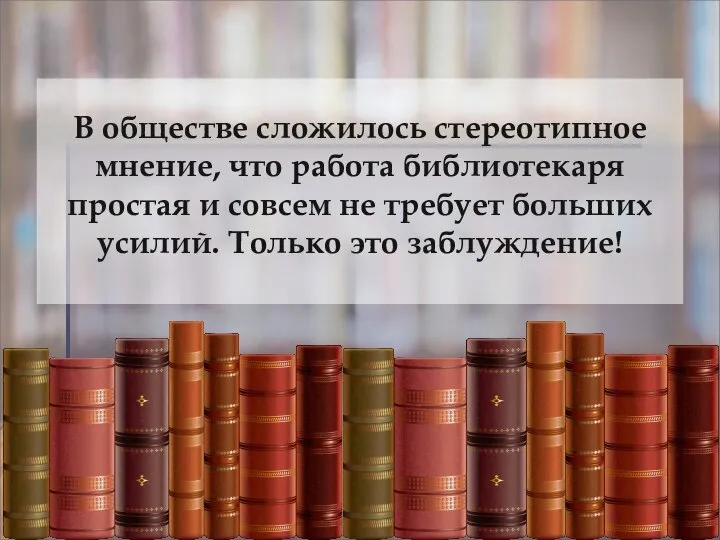 В обществе сложилось стереотипное мнение, что работа библиотекаря простая и совсем