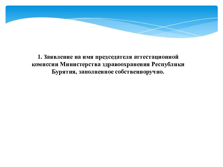 1. Заявление на имя председателя аттестационной комиссии Министерства здравоохранения Республики Бурятия, заполненное собственноручно.