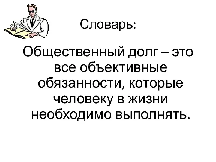 Словарь: Общественный долг – это все объективные обязанности, которые человеку в жизни необходимо выполнять.