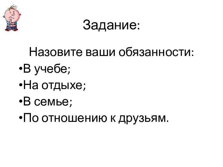 Задание: Назовите ваши обязанности: В учебе; На отдыхе; В семье; По отношению к друзьям.