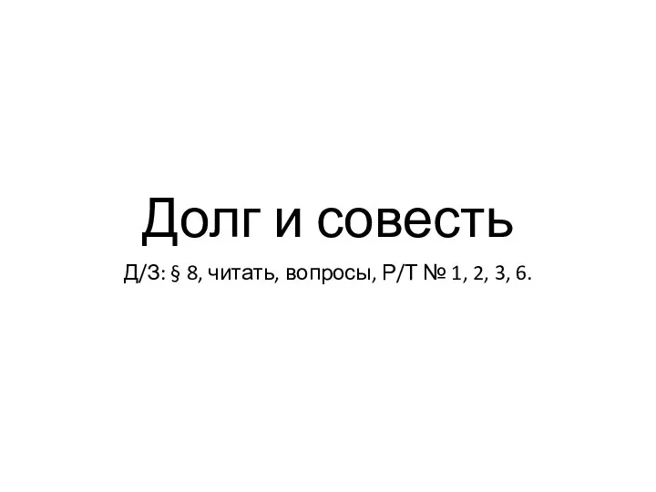 Долг и совесть Д/З: § 8, читать, вопросы, Р/Т № 1, 2, 3, 6.