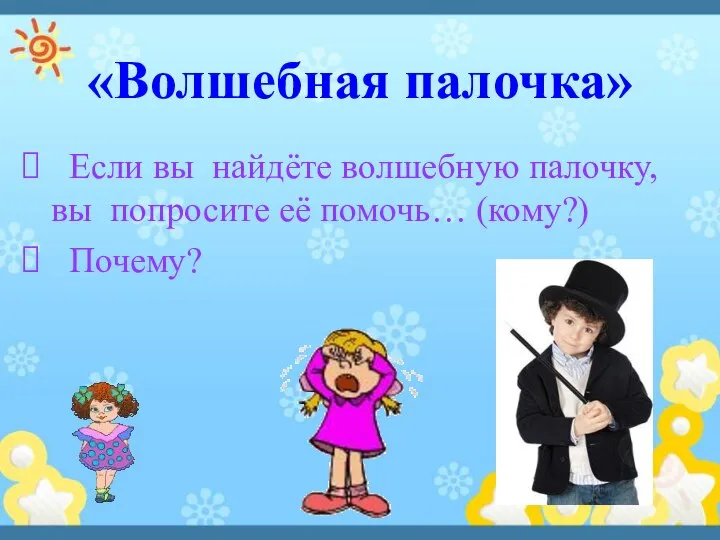 «Волшебная палочка» Если вы найдёте волшебную палочку, вы попросите её помочь… (кому?) Почему?