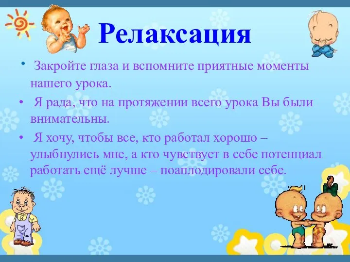 Релаксация Закройте глаза и вспомните приятные моменты нашего урока. Я рада,