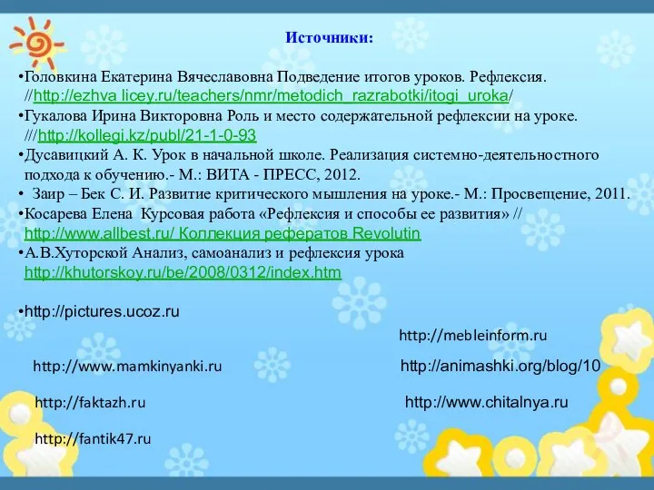 Источники: Головкина Екатерина Вячеславовна Подведение итогов уроков. Рефлексия. //http://ezhva licey.ru/teachers/nmr/metodich_razrabotki/itogi_uroka/ Гукалова