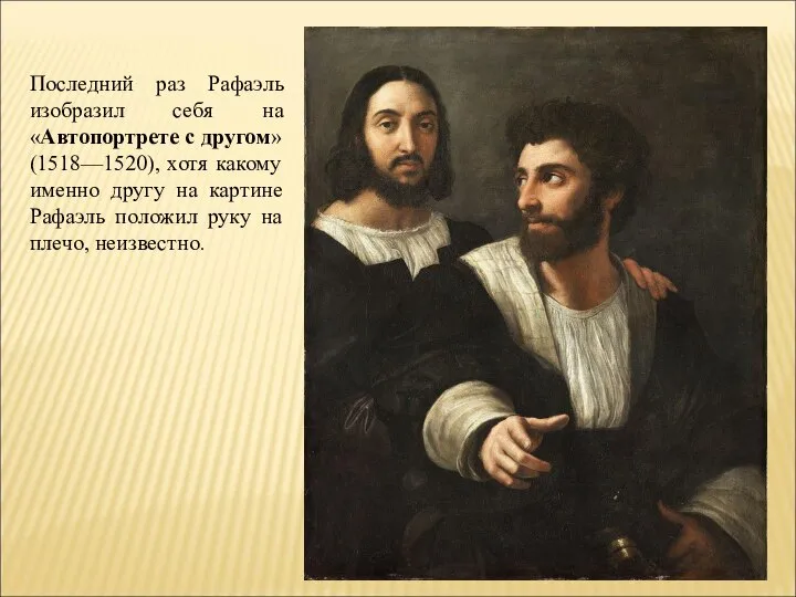 Последний раз Рафаэль изобразил себя на «Автопортрете с другом» (1518—1520), хотя