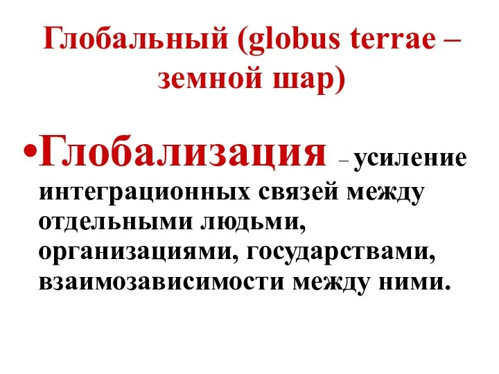 Глобальный (globus terrae – земной шар) Глобализация – усиление интеграционных связей