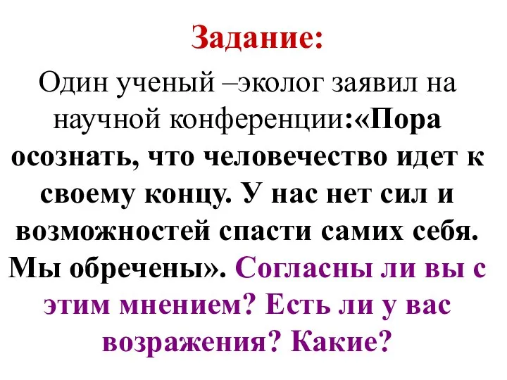 Задание: Один ученый –эколог заявил на научной конференции:«Пора осознать, что человечество