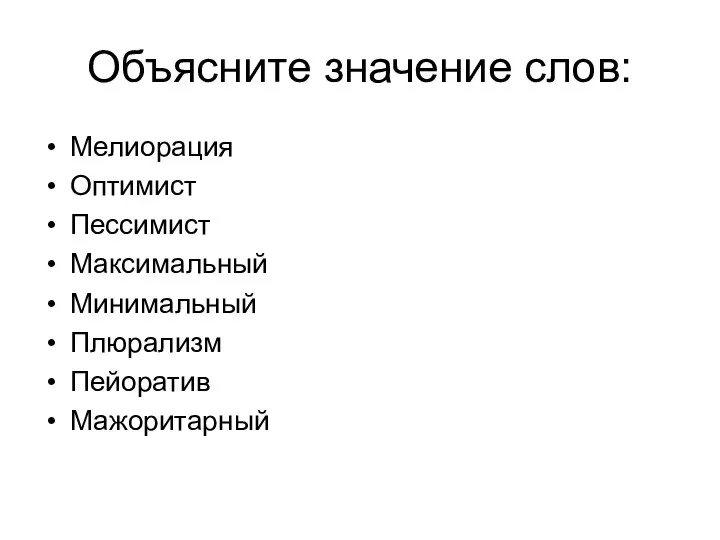 Объясните значение слов: Мелиорация Оптимист Пессимист Максимальный Минимальный Плюрализм Пейоратив Мажоритарный