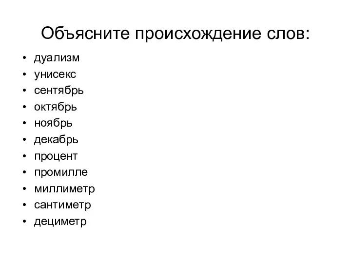 Объясните происхождение слов: дуализм унисекс сентябрь октябрь ноябрь декабрь процент промилле миллиметр сантиметр дециметр