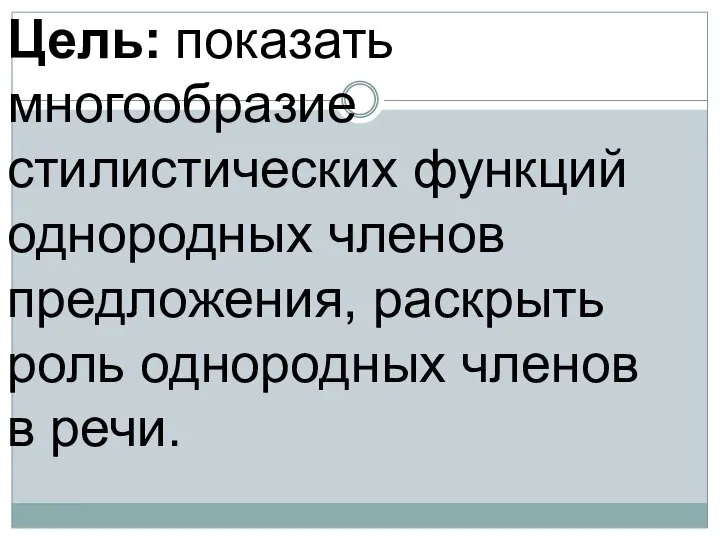 Цель: показать многообразие стилистических функций однородных членов предложения, раскрыть роль однородных членов в речи.