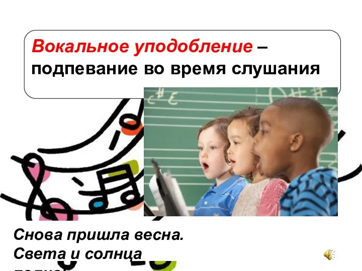 Вокальное уподобление – подпевание во время слушания Снова пришла весна. Света и солнца полна!