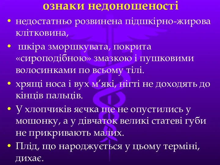 ознаки недоношеності недостатньо розвинена пiдшкiрно-жирова клiтковина, шкiра зморшкувата, покрита «сироподiбною» змазкою