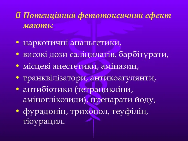 Потенційний фетотоксичний ефект мають: наркотичні анальгетики, високі дози саліцилатів, барбітурати, місцеві