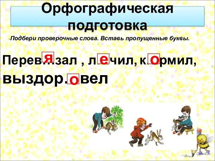 Орфографическая подготовка -Подбери проверочные слова. Вставь пропущенные буквы. Перев…зал , л…чил,