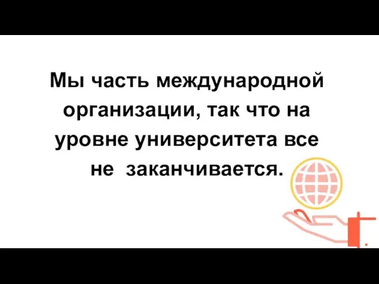 Мы часть международной организации, так что на уровне университета все не заканчивается.