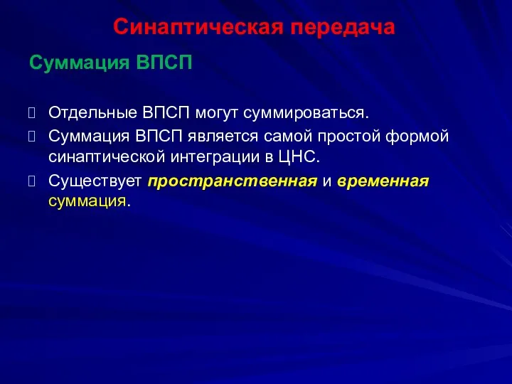 Синаптическая передача Суммация ВПСП Отдельные ВПСП могут суммироваться. Суммация ВПСП является