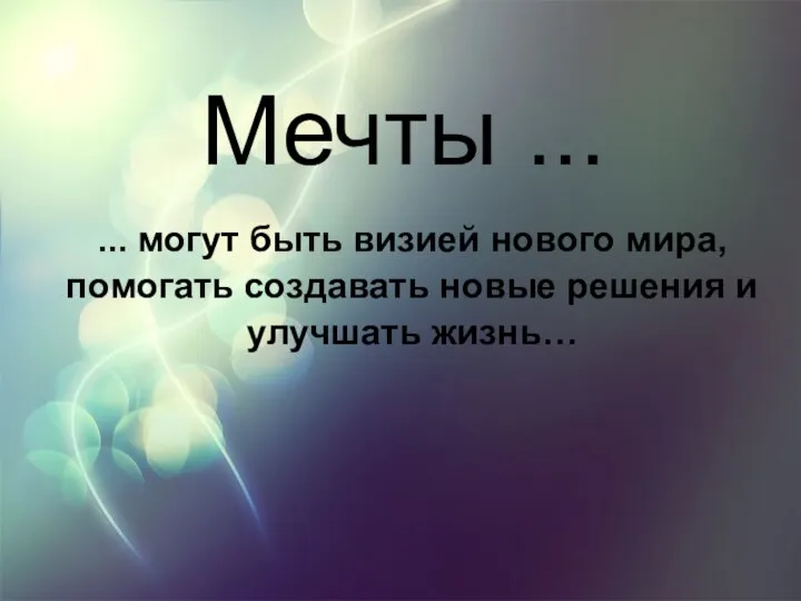 Мечты ... ... могут быть визией нового мира, помогать создавать новые решения и улучшать жизнь…