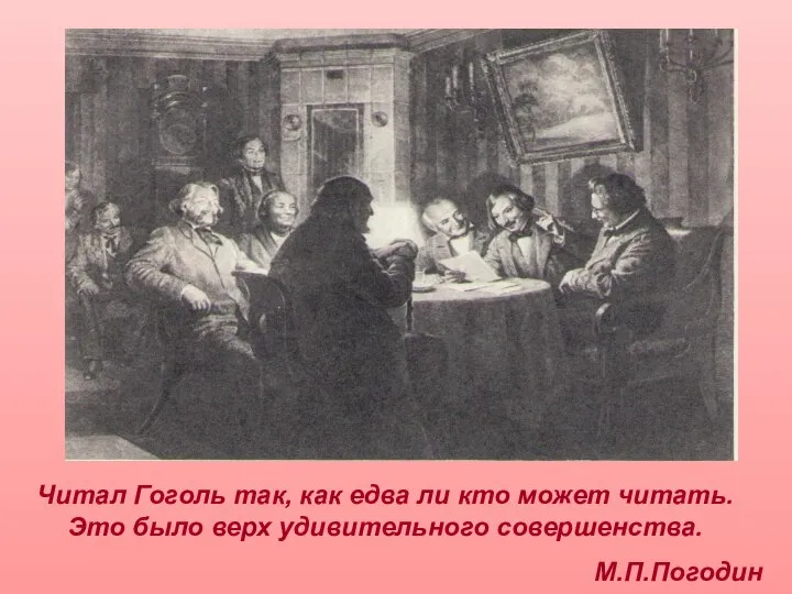 Читал Гоголь так, как едва ли кто может читать. Это было верх удивительного совершенства. М.П.Погодин