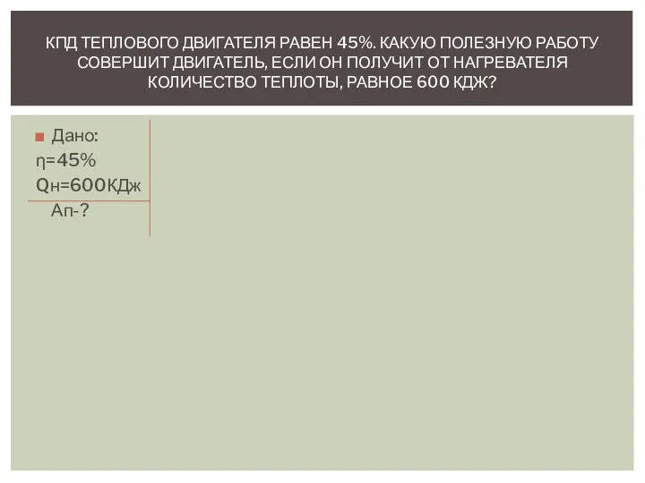 Дано: η=45% Qн=600КДж Ап-? КПД ТЕПЛОВОГО ДВИГАТЕЛЯ РАВЕН 45%. КАКУЮ ПОЛЕЗНУЮ