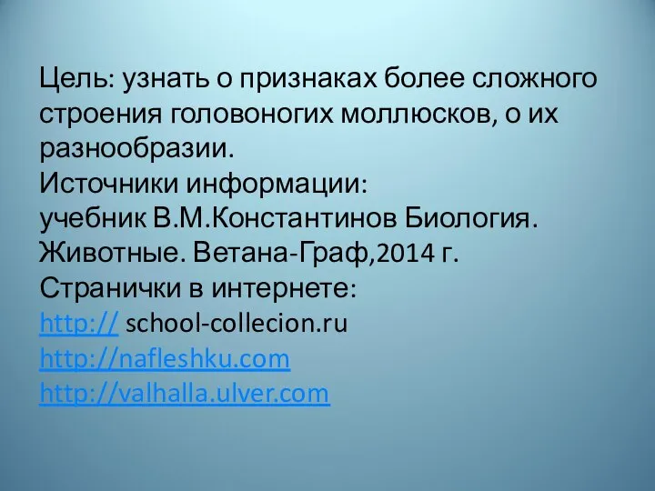 Цель: узнать о признаках более сложного строения головоногих моллюсков, о их