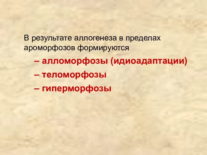 В результате аллогенеза в пределах ароморфозов формируются – алломорфозы (идиоадаптации) – теломорфозы – гиперморфозы