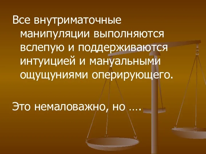 Все внутриматочные манипуляции выполняются вслепую и поддерживаются интуицией и мануальными ощущуниями оперирующего. Это немаловажно, но ….