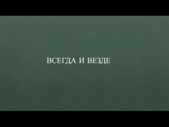 ВСЕГДА И ВЕЗДЕ