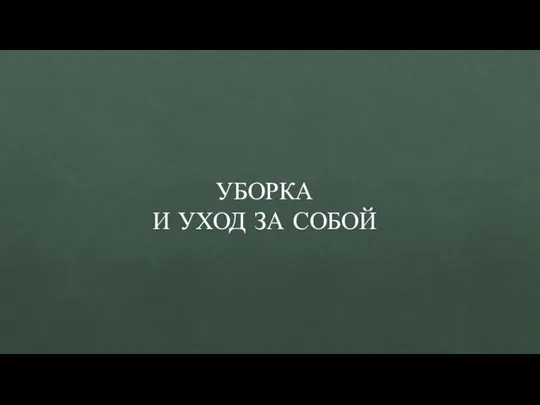 УБОРКА И УХОД ЗА СОБОЙ