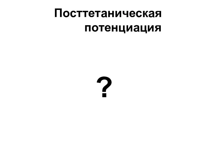 Посттетаническая потенциация ?