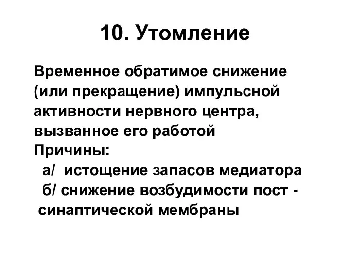 10. Утомление Временное обратимое снижение (или прекращение) импульсной активности нервного центра,