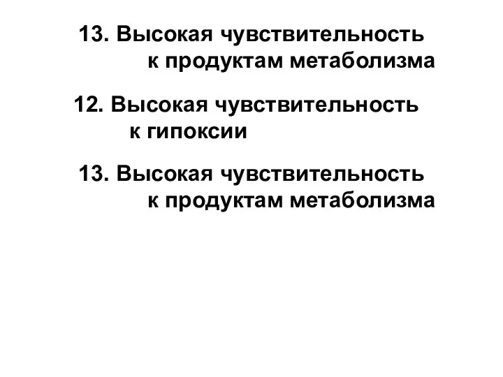 13. Высокая чувствительность к продуктам метаболизма 12. Высокая чувствительность к гипоксии