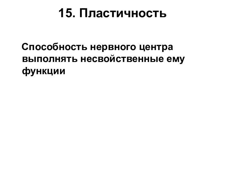 15. Пластичность Способность нервного центра выполнять несвойственные ему функции