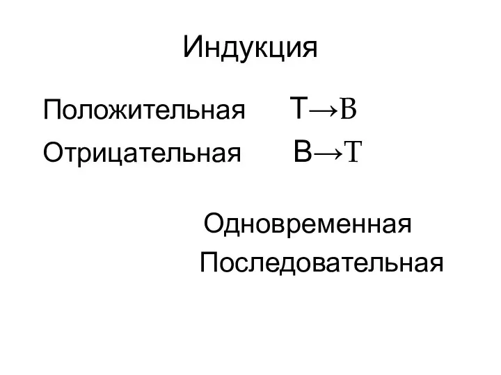 Индукция Положительная Т→В Отрицательная В→Т Одновременная Последовательная