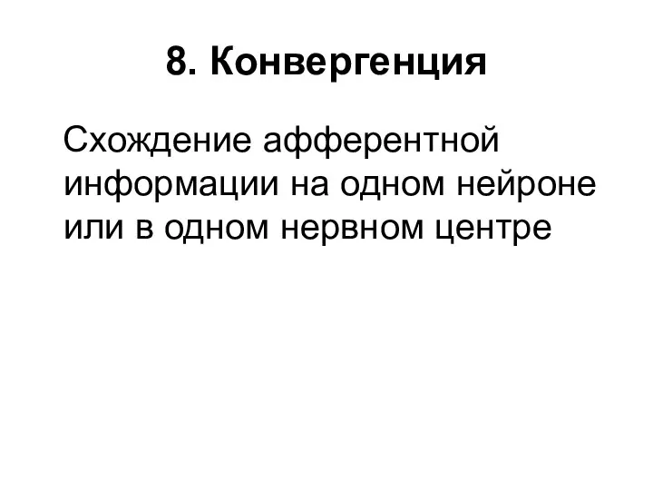 8. Конвергенция Схождение афферентной информации на одном нейроне или в одном нервном центре