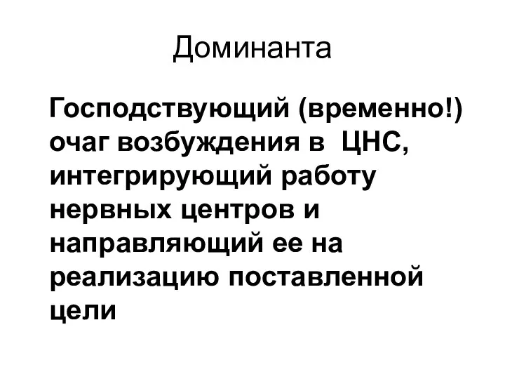 Доминанта Господствующий (временно!) очаг возбуждения в ЦНС, интегрирующий работу нервных центров