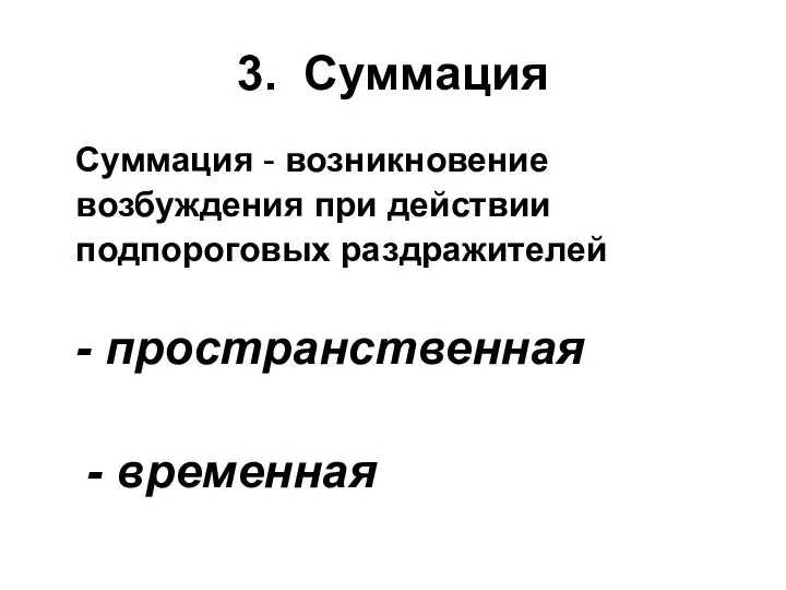 3. Суммация Суммация - возникновение возбуждения при действии подпороговых раздражителей - пространственная - временная