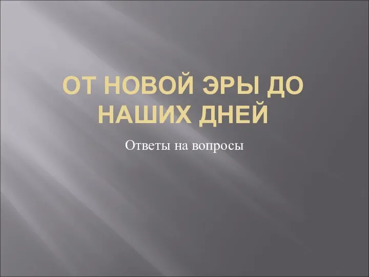 ОТ НОВОЙ ЭРЫ ДО НАШИХ ДНЕЙ Ответы на вопросы