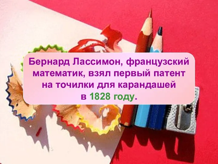 ИСТОРИЯ ТОЧИЛКИ ДЛЯ КАРАНДАШЕЙ Бернард Лассимон, французский математик, взял первый патент