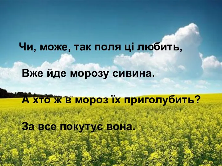 Чи, може, так поля ці любить, Вже йде морозу сивина. А