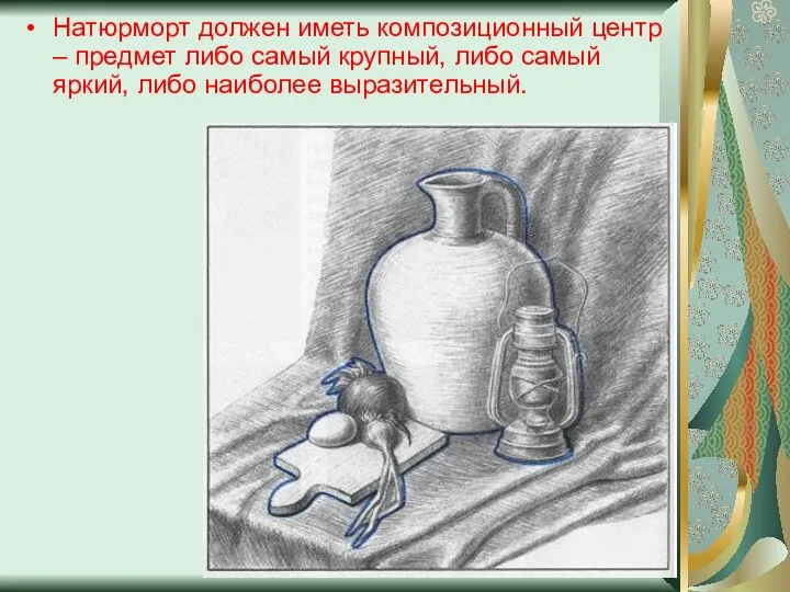 Натюрморт должен иметь композиционный центр – предмет либо самый крупный, либо самый яркий, либо наиболее выразительный.