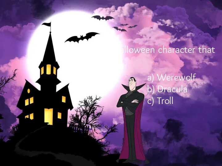 A typical Halloween character that is a vampire. a) Werewolf b) Dracula c) Troll