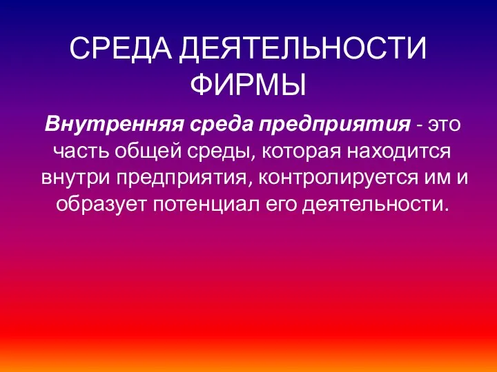 СРЕДА ДЕЯТЕЛЬНОСТИ ФИРМЫ Внутренняя среда предприятия - это часть общей среды,