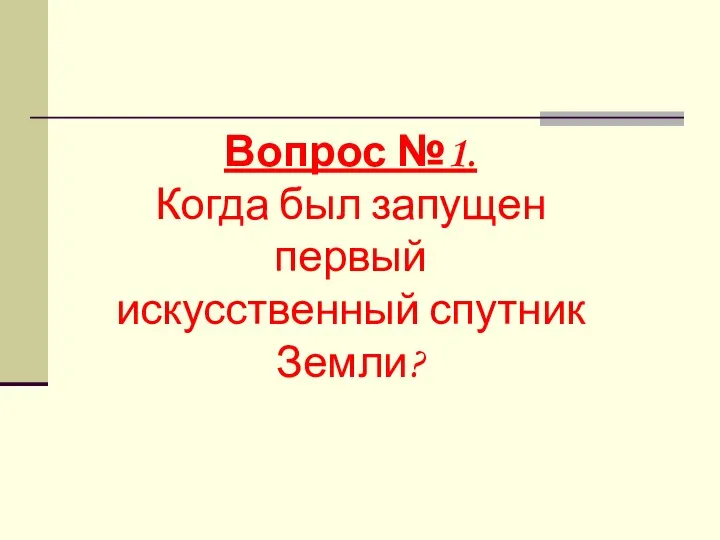 Вопрос №1. Когда был запущен первый искусственный спутник Земли?