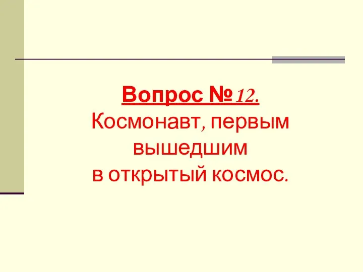 Вопрос №12. Космонавт, первым вышедшим в открытый космос.