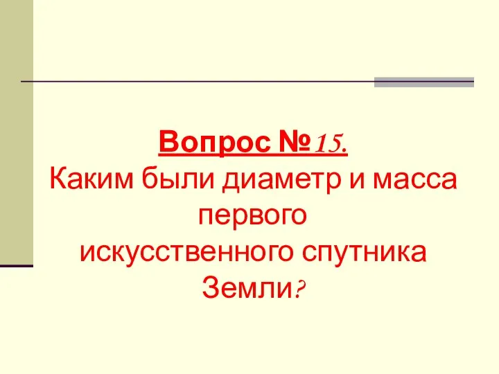 Вопрос №15. Каким были диаметр и масса первого искусственного спутника Земли?