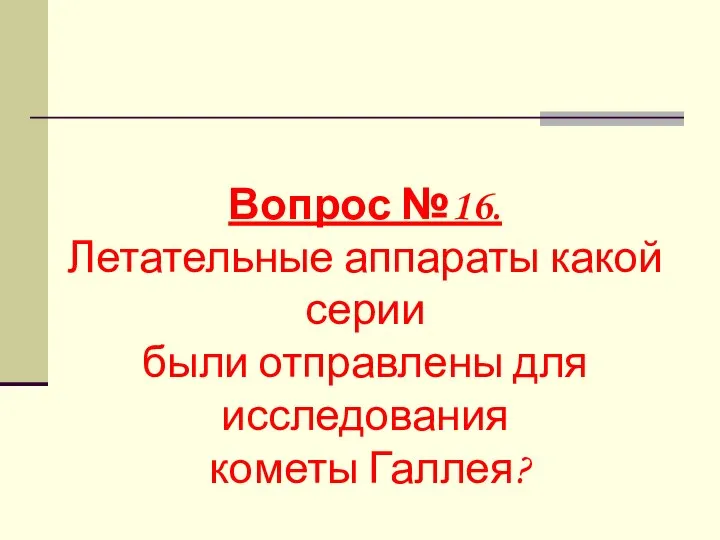 Вопрос №16. Летательные аппараты какой серии были отправлены для исследования кометы Галлея?