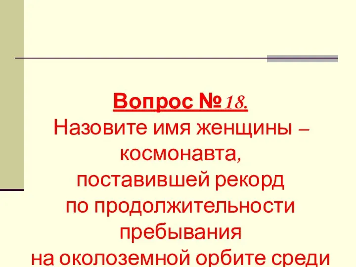 Вопрос №18. Назовите имя женщины – космонавта, поставившей рекорд по продолжительности