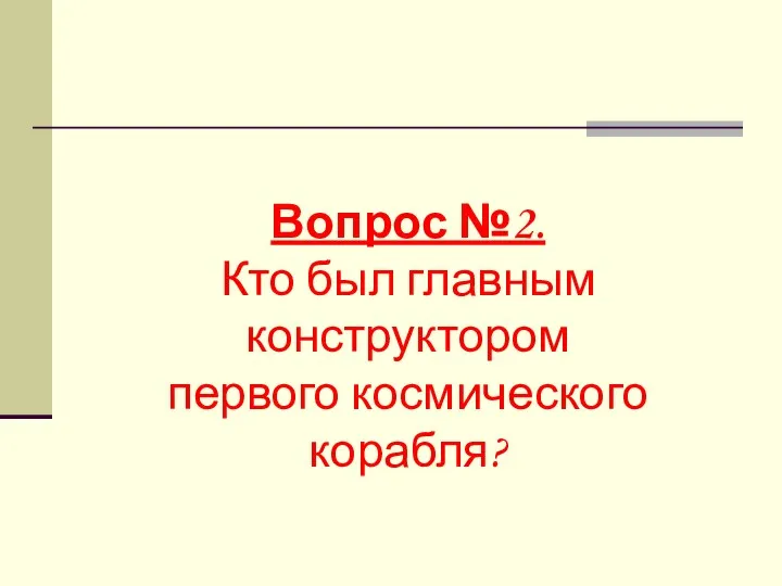 Вопрос №2. Кто был главным конструктором первого космического корабля?