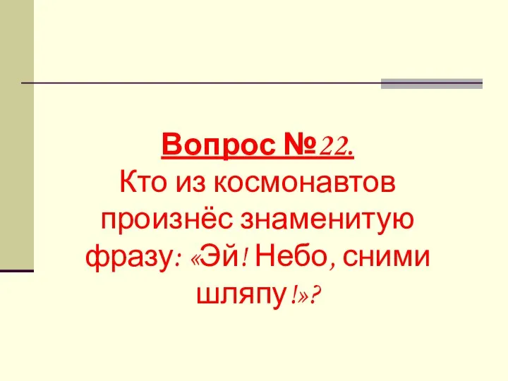 Вопрос №22. Кто из космонавтов произнёс знаменитую фразу: «Эй! Небо, сними шляпу!»?